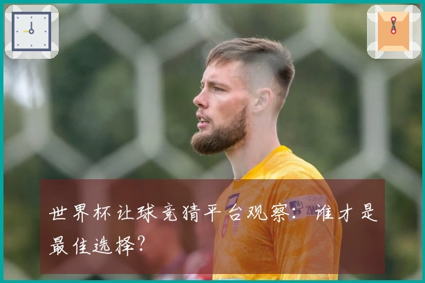 世界杯让球竞猜平台观察：谁才是最佳选择？