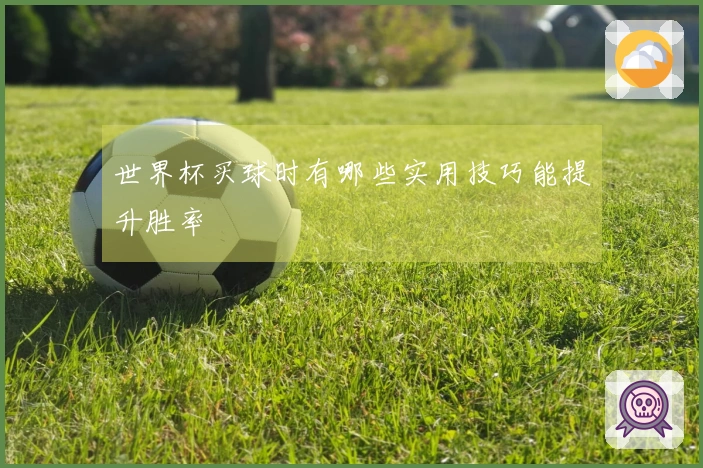 世界杯买球时有哪些实用技巧能提升胜率