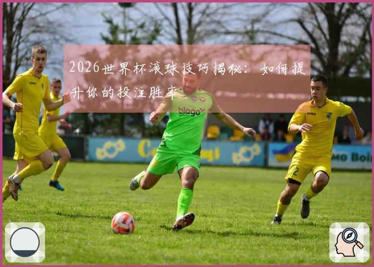2026世界杯滚球技巧揭秘：如何提升你的投注胜率
