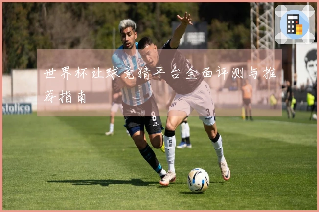 世界杯让球竞猜平台全面评测与推荐指南