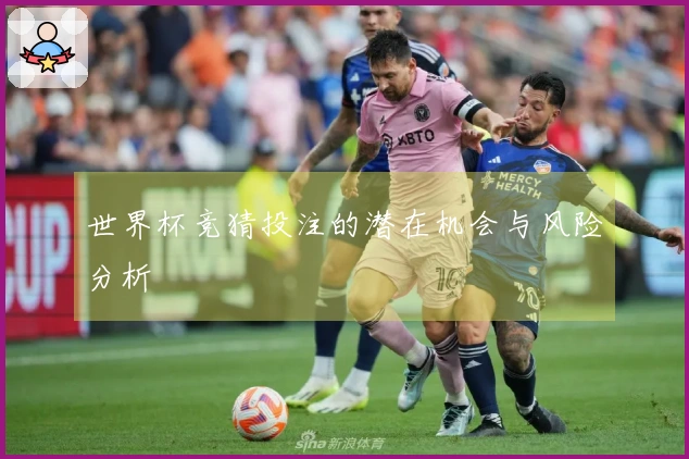 世界杯竞猜投注的潜在机会与风险分析