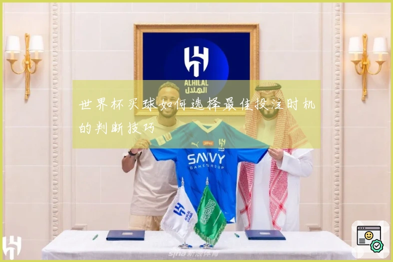 世界杯买球如何选择最佳投注时机的判断技巧