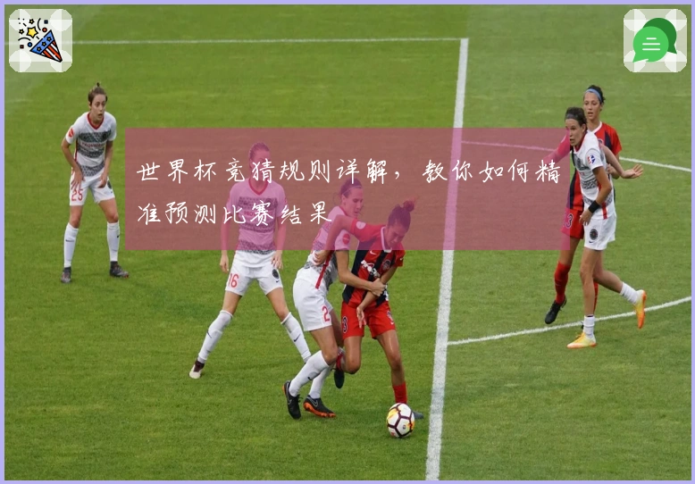 世界杯竞猜规则详解，教你如何精准预测比赛结果