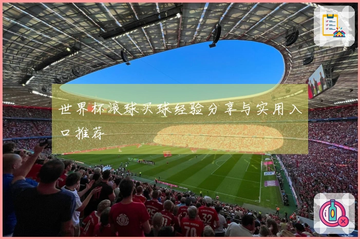 世界杯滚球买球经验分享与实用入口推荐