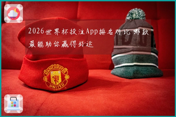 2026世界杯投注App排名对比 哪款最能助你赢得好运