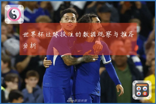 世界杯让球投注的数据观察与推荐分析