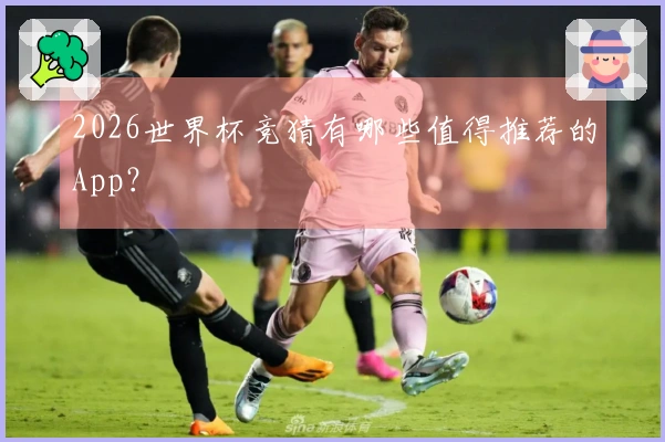 2026世界杯竞猜有哪些值得推荐的App？