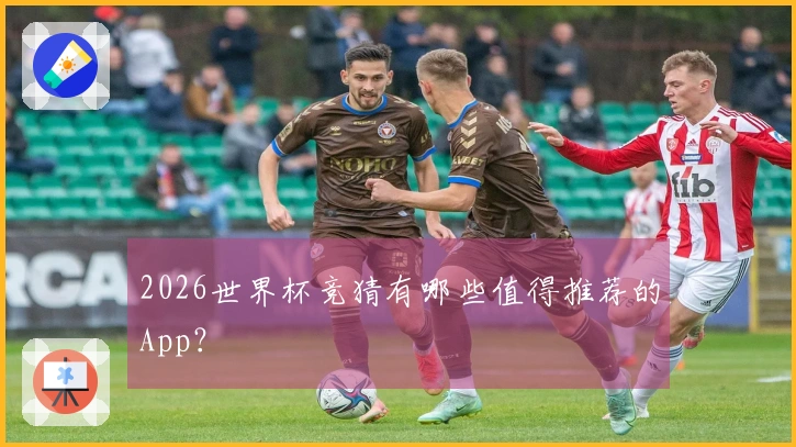 2026世界杯竞猜有哪些值得推荐的App？