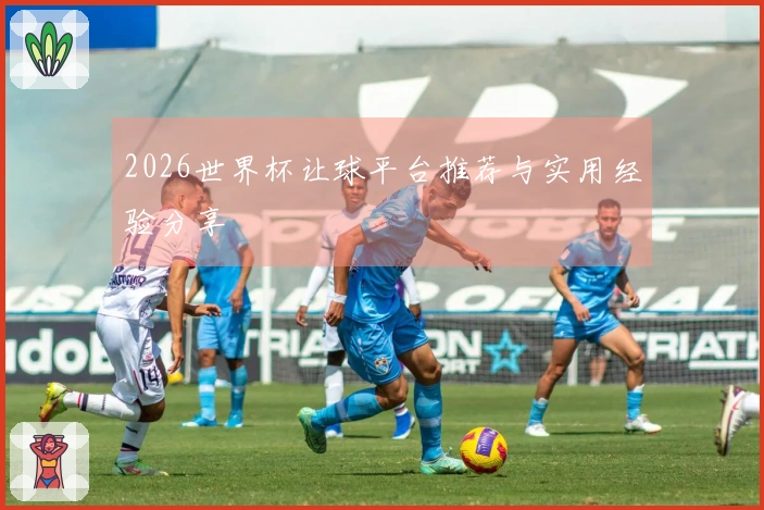 2026世界杯让球平台推荐与实用经验分享