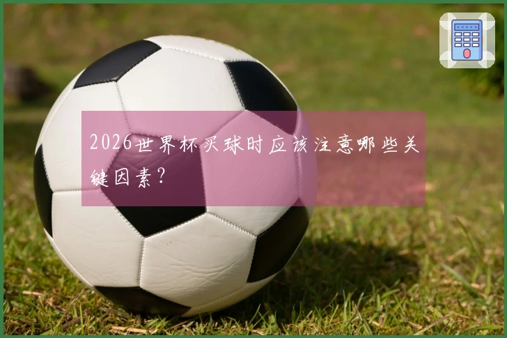 2026世界杯买球时应该注意哪些关键因素？