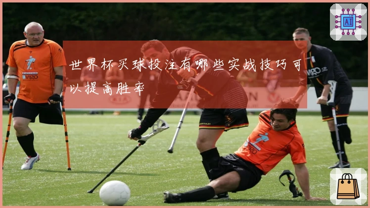 世界杯买球投注有哪些实战技巧可以提高胜率